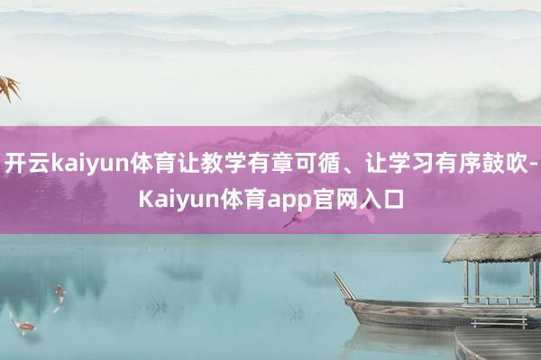 开云kaiyun体育让教学有章可循、让学习有序鼓吹-Kaiyun体育app官网入口