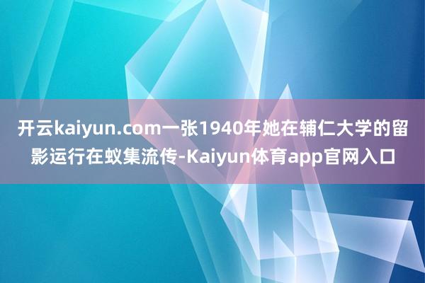 开云kaiyun.com一张1940年她在辅仁大学的留影运行在蚁集流传-Kaiyun体育app官网入口